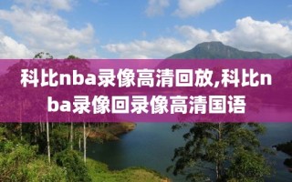 科比nba录像高清回放,科比nba录像回录像高清国语