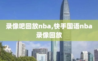 录像吧回放nba,快手国语nba录像回放