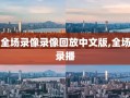 全场录像录像回放中文版,全场录播