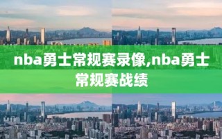 nba勇士常规赛录像,nba勇士常规赛战绩