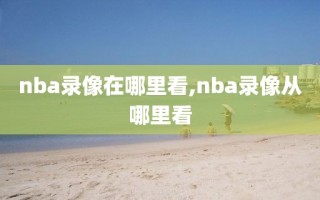 nba录像在哪里看,nba录像从哪里看