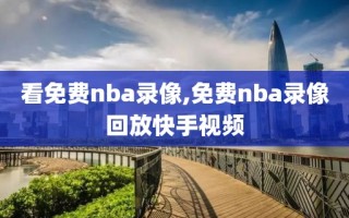 看免费nba录像,免费nba录像回放快手视频