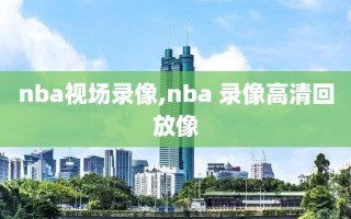 nba视场录像,nba 录像高清回放像