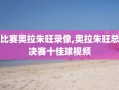 比赛奥拉朱旺录像,奥拉朱旺总决赛十佳球视频