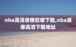 nba高清录像在哪下载,nba录像高清下载地址