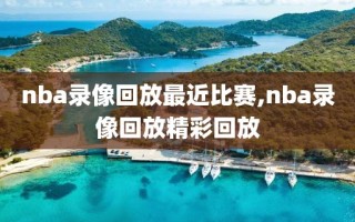 nba录像回放最近比赛,nba录像回放精彩回放