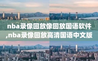 nba录像回放像回放国语软件,nba录像回放高清国语中文版