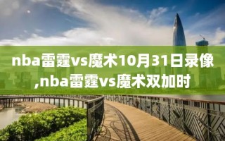 nba雷霆vs魔术10月31日录像,nba雷霆vs魔术双加时