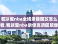 看球宝nba全场录像回放怎么看,看球宝nba录像高清回放像