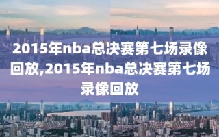 2015年nba总决赛第七场录像回放,2015年nba总决赛第七场录像回放