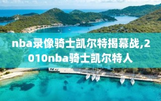 nba录像骑士凯尔特揭幕战,2010nba骑士凯尔特人