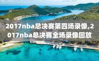 2017nba总决赛第四场录像,2017nba总决赛全场录像回放