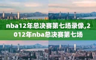 nba12年总决赛第七场录像,2012年nba总决赛第七场