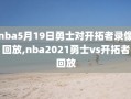 nba5月19日勇士对开拓者录像回放,nba2021勇士vs开拓者回放