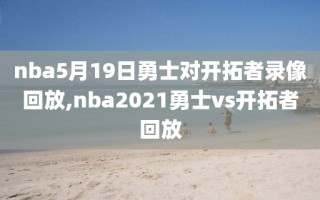 nba5月19日勇士对开拓者录像回放,nba2021勇士vs开拓者回放