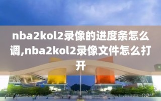 nba2kol2录像的进度条怎么调,nba2kol2录像文件怎么打开