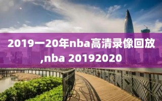 2019一20年nba高清录像回放,nba 20192020