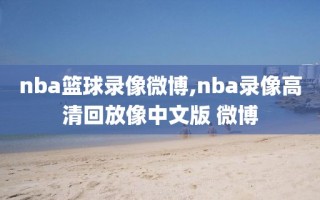 nba篮球录像微博,nba录像高清回放像中文版 微博