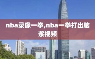 nba录像一拳,nba一拳打出脑浆视频