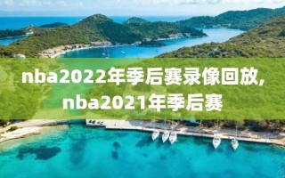 nba2022年季后赛录像回放,nba2021年季后赛
