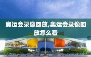 奥运会录像回放,奥运会录像回放怎么看