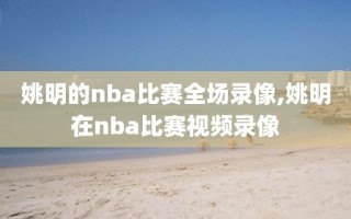 姚明的nba比赛全场录像,姚明在nba比赛视频录像