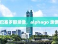 巴塞罗那录像，alphago 录像