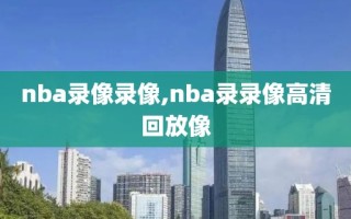 nba录像录像,nba录录像高清回放像