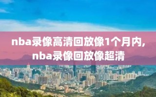 nba录像高清回放像1个月内,nba录像回放像超清