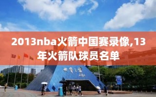 2013nba火箭中国赛录像,13年火箭队球员名单