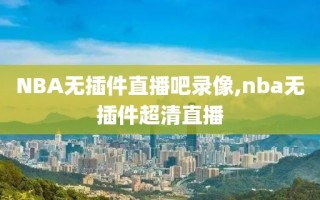 NBA无插件直播吧录像,nba无插件超清直播