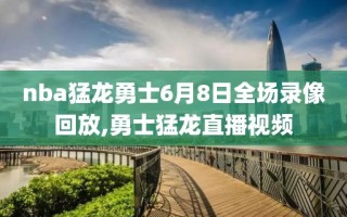 nba猛龙勇士6月8日全场录像回放,勇士猛龙直播视频