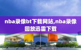 nba录像bt下载网站,nba录像回放迅雷下载