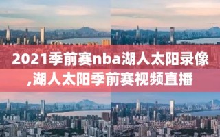 2021季前赛nba湖人太阳录像,湖人太阳季前赛视频直播
