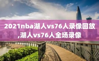 2021nba湖人vs76人录像回放,湖人vs76人全场录像