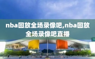 nba回放全场录像吧,nba回放全场录像吧直播