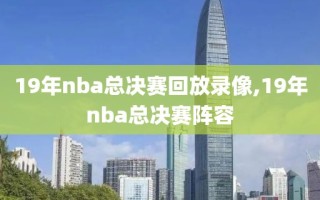 19年nba总决赛回放录像,19年nba总决赛阵容