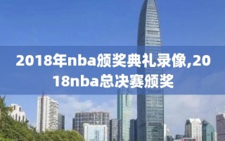 2018年nba颁奖典礼录像,2018nba总决赛颁奖