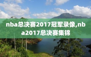 nba总决赛2017冠军录像,nba2017总决赛集锦