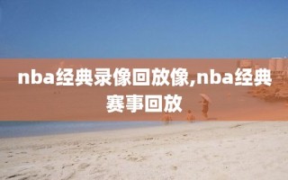 nba经典录像回放像,nba经典赛事回放