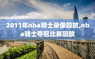 2011年nba骑士录像回放,nba骑士夺冠比赛回放