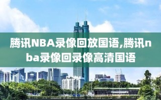 腾讯NBA录像回放国语,腾讯nba录像回录像高清国语