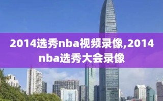 2014选秀nba视频录像,2014nba选秀大会录像