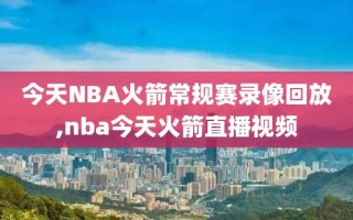 今天NBA火箭常规赛录像回放,nba今天火箭直播视频