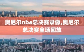 奥尼尔nba总决赛录像,奥尼尔总决赛全场回放