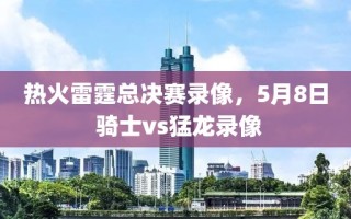 热火雷霆总决赛录像，5月8日 骑士vs猛龙录像