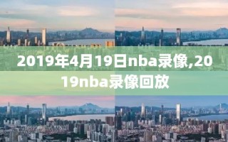 2019年4月19日nba录像,2019nba录像回放