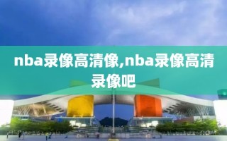 nba录像高清像,nba录像高清录像吧