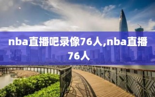 nba直播吧录像76人,nba直播 76人