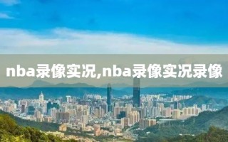 nba录像实况,nba录像实况录像